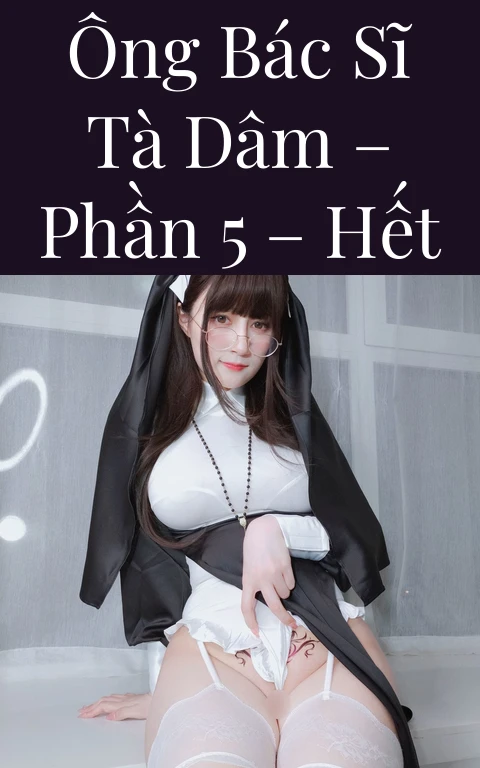 Ông bác sĩ tà dâm – Phần 5 – Hết