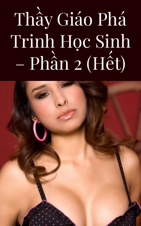 Thầy giáo phá trinh học sinh – Phần 2 (Hết)