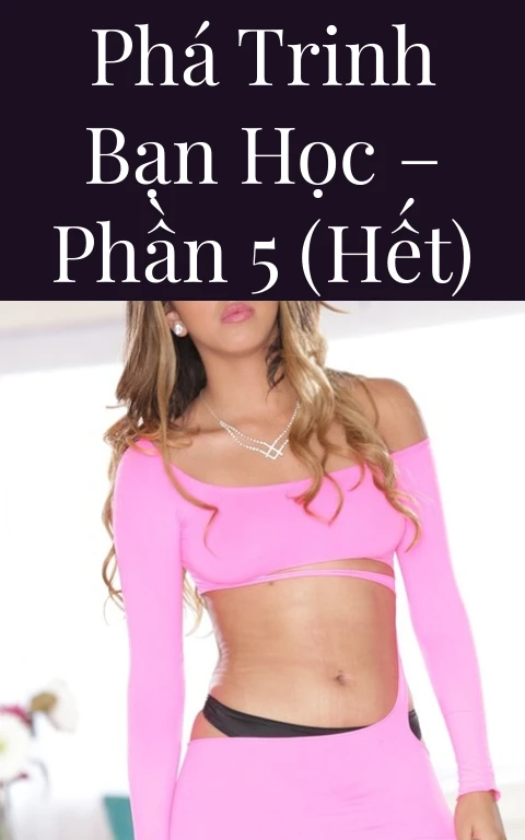Phá trinh bạn học – Phần 5 (Hết)