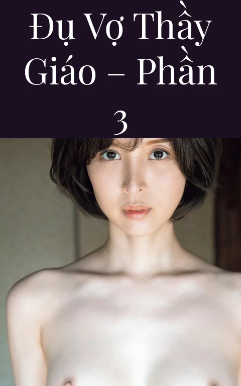Đụ vợ thầy giáo – Phần 3