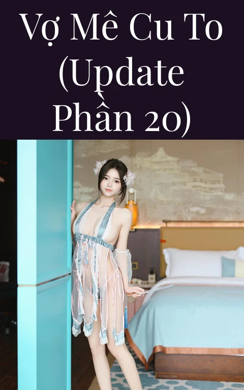 Vợ mê cu to (Update Phần 20)