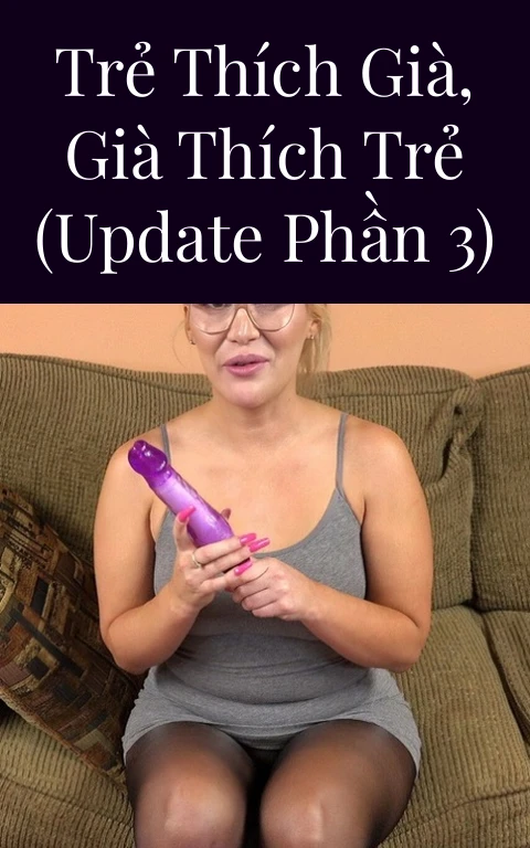 Trẻ thích già, già thích trẻ (Update Phần 3)
