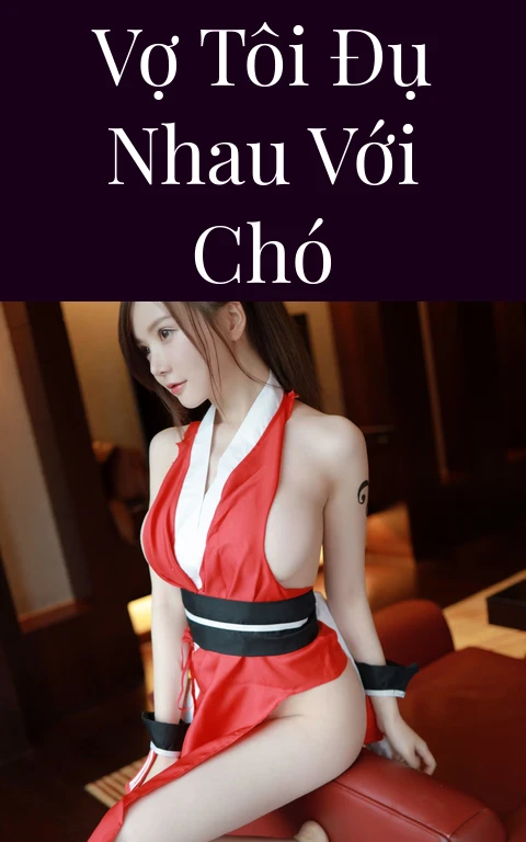 Vợ tôi đụ nhau với chó