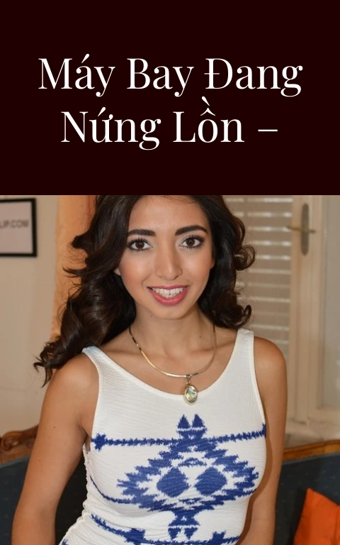 Đụ mấy em máy bay đang nứng lồn – Phần 3