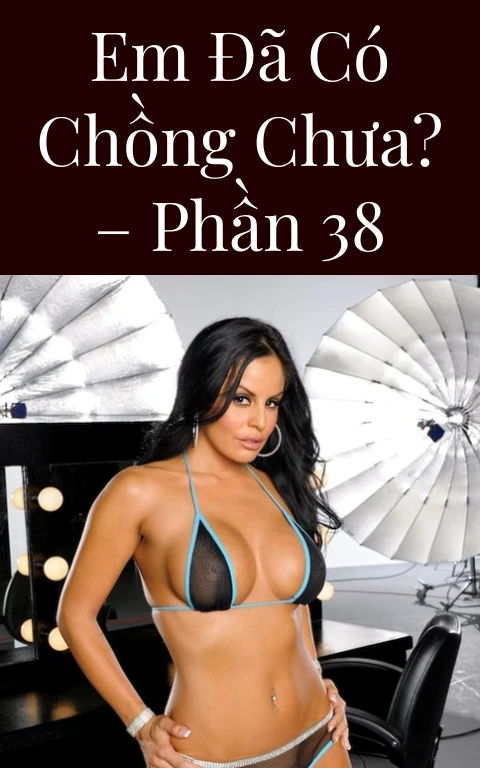 Em đã có chồng chưa? – Phần 38