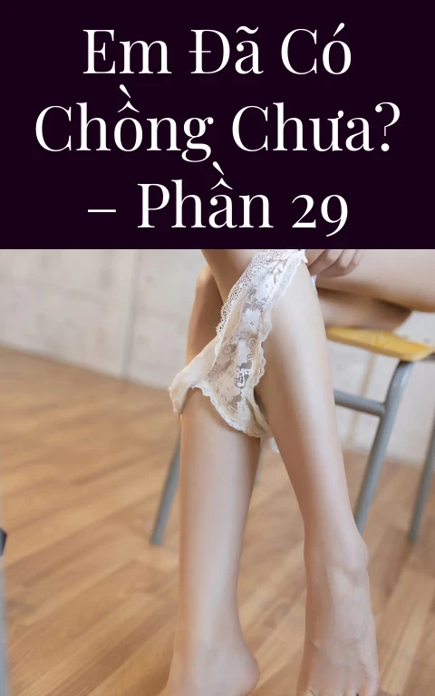 Em đã có chồng chưa? – Phần 29