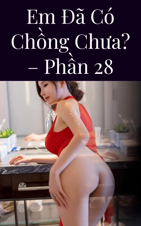 Em đã có chồng chưa? – Phần 28