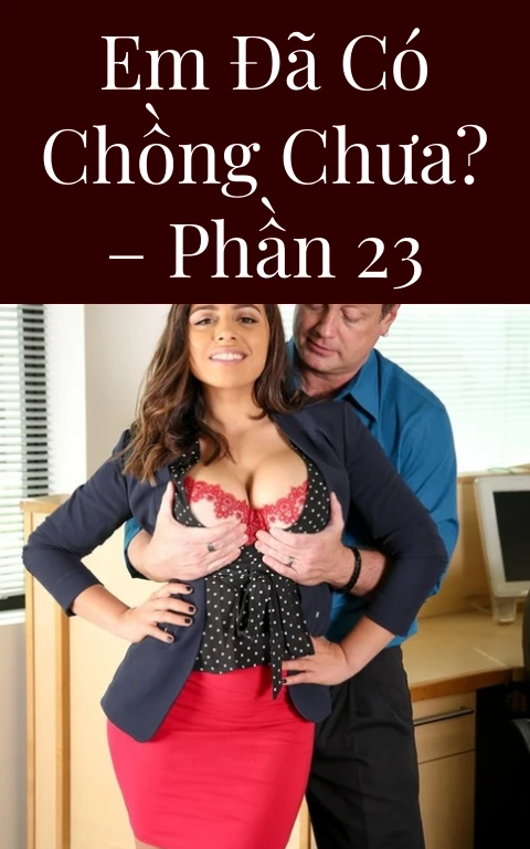 Em đã có chồng chưa? – Phần 23