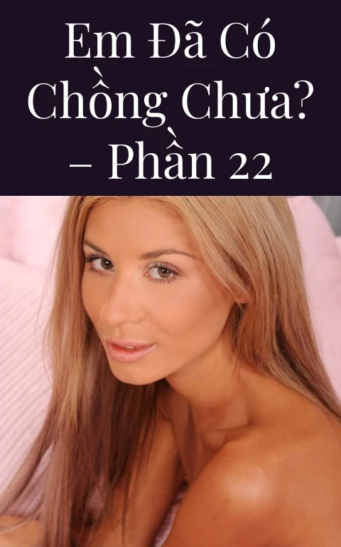 Em đã có chồng chưa? – Phần 22