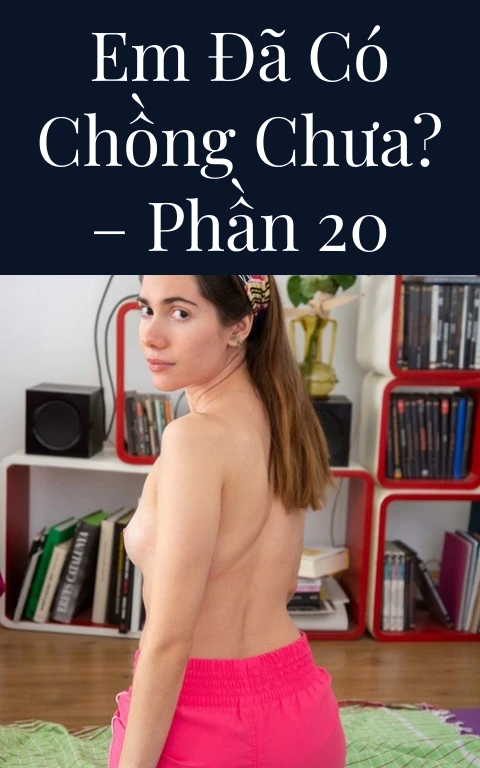Em đã có chồng chưa? – Phần 20