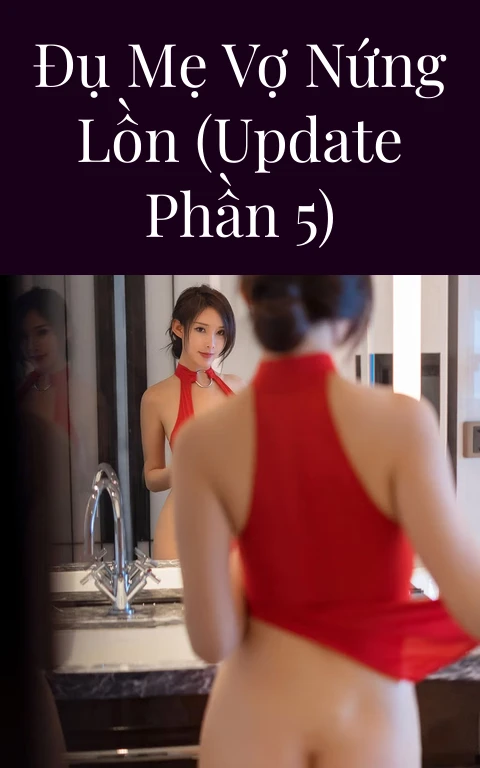 Đụ mẹ vợ nứng lồn (Update Phần 5)
