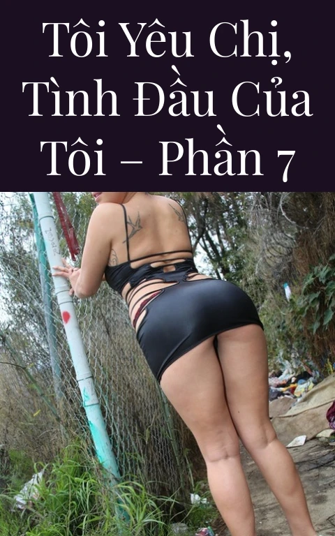 Tôi yêu chị, tình đầu của tôi – Phần 7