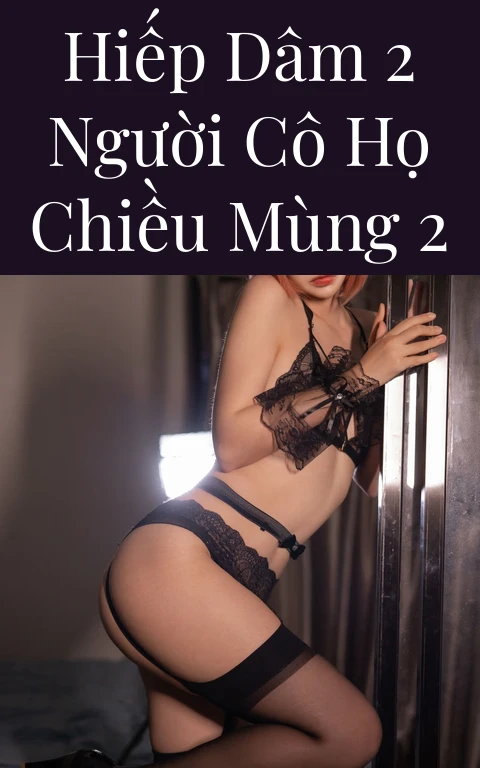 Hiếp dâm 2 người cô họ chiều mùng 2