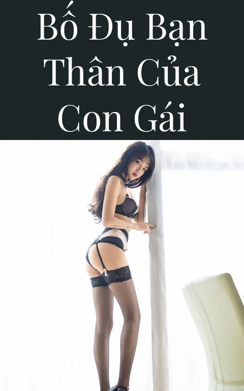 Bố đụ bạn thân của con gái